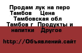 Продам лук на перо Тамбов  › Цена ­ 12 - Тамбовская обл., Тамбов г. Продукты и напитки » Другое   